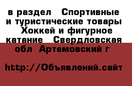  в раздел : Спортивные и туристические товары » Хоккей и фигурное катание . Свердловская обл.,Артемовский г.